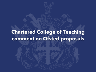 Blog image for chartered college of teaching comment on ofsted proposals.