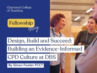 Fellowship blog, Simon Fowler: Design, Build and Succeed: Building an Evidence-Informed CPD Culture at DBS
